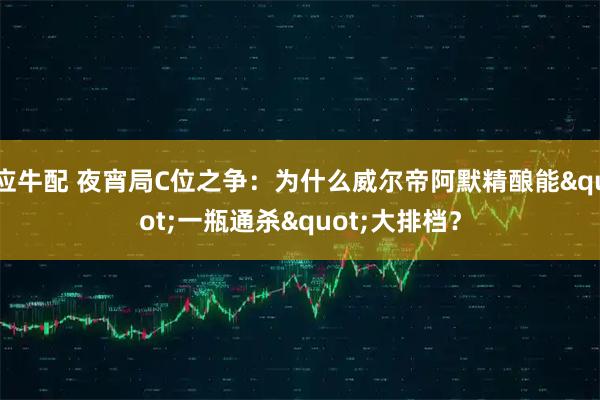 应牛配 夜宵局C位之争：为什么威尔帝阿默精酿能"一瓶通杀"大排档？