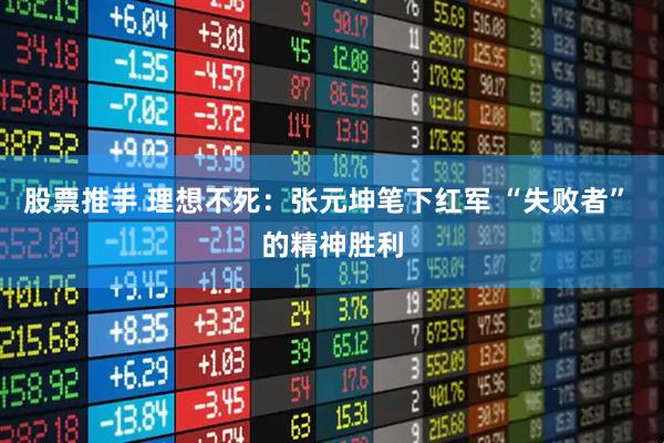 股票推手 理想不死：张元坤笔下红军 “失败者” 的精神胜利