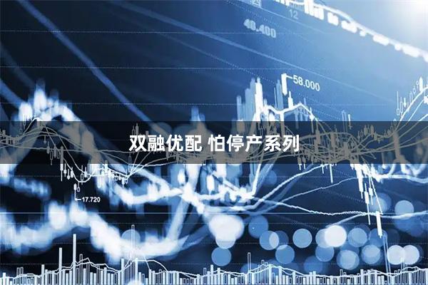 双融优配 怕停产系列