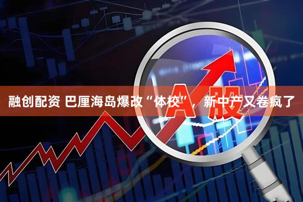 融创配资 巴厘海岛爆改“体校”，新中产又卷疯了