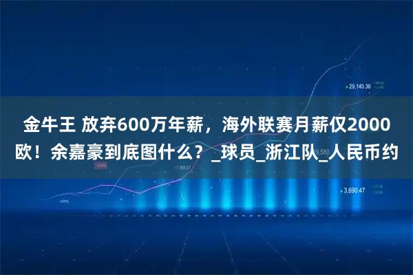 金牛王 放弃600万年薪,海外联赛月薪仅2000欧!余嘉豪到底图什么?_球员_浙江队_人民币约