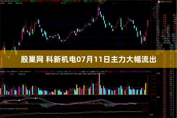 股巢网 科新机电07月11日主力大幅流出