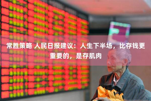 常胜策略 人民日报建议：人生下半场，比存钱更重要的，是存肌肉