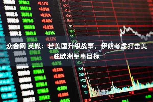 众合网 英媒：若美国升级战事，伊朗考虑打击美驻欧洲军事目标