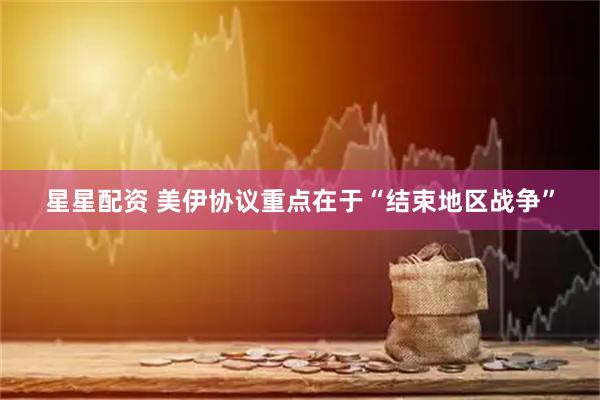 星星配资 美伊协议重点在于“结束地区战争”